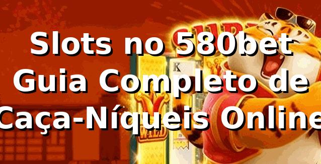 Slots no 580bet ⭐ Guia Completo de Caça-Níqueis Online 1 Slots no 580bet ⭐ Guia Completo de Caça-Níqueis Online